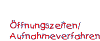 Öffnungszeiten/Aufnahmeverfahrren