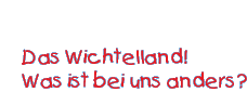 Das Wichtelland! Was ist bei uns anders?